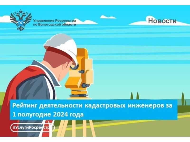 В Вологодской области подготовлен рейтинг работы кадастровых инженеров за 1 полугодие 2024 года.