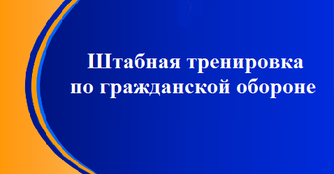 ШТАБНАЯ ТРЕНИРОВКА ПО ГРАЖДАНСКОЙ ОБОРОНЕ.