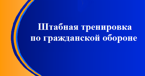 ШТАБНАЯ ТРЕНИРОВКА ПО ГРАЖДАНСКОЙ ОБОРОНЕ. ШТАБНАЯ ТРЕНИРОВКА ПО ГРАЖДАНСКОЙ ОБОРОНЕ.